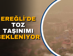 EREĞLİ’DE TOZ TAŞINIMI BEKLENİYOR!