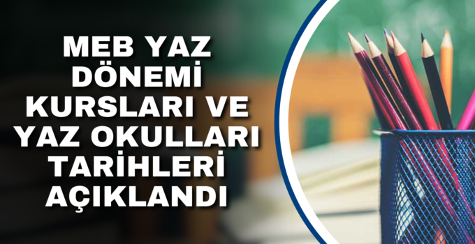 MEB YAZ DÖNEMİ KURSLARI VE YAZ OKULLARI TARİHLERİ AÇIKLANDI