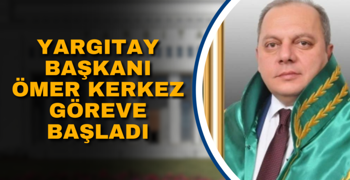 YARGITAY BAŞKANI ÖMER KERKEZ GÖREVE BAŞLADI