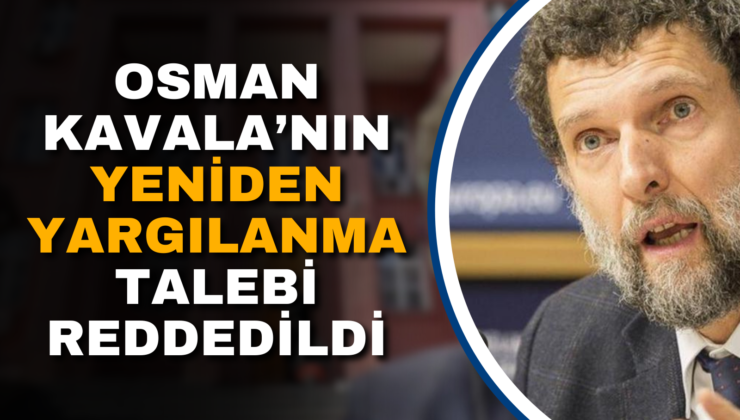 OSMAN KAVALA’NIN YENİDEN YARGILANMA TALEBİ REDDEDİLDİ