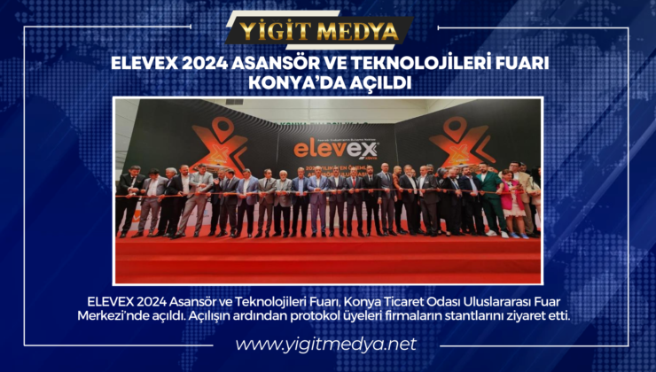 ELEVEX 2024 ASANSÖR VE TEKNOLOJİLERİ FUARI KONYA’DA AÇILDI