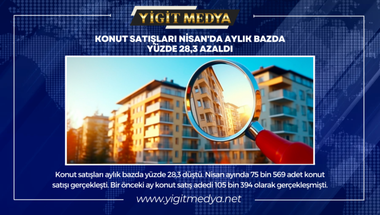 KONUT SATIŞLARI NİSAN’DA AYLIK BAZDA YÜZDE 28,3 AZALDI