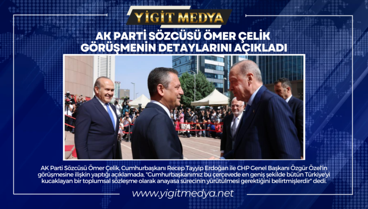 AK PARTİ SÖZCÜSÜ ÖMER ÇELİK GÖRÜŞMENİN DETAYLARINI AÇIKLADI