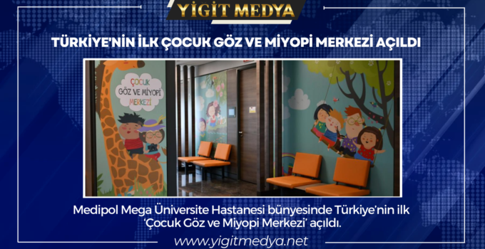 TÜRKİYE’NİN İLK ÇOCUK GÖZ VE MİYOPİ MERKEZİ AÇILDI