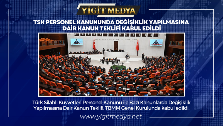 TSK PERSONEL KANUNUNDA DEĞİŞİKLİK YAPILMASINA DAİR KANUN TEKLİFİ KABUL EDİLDİ
