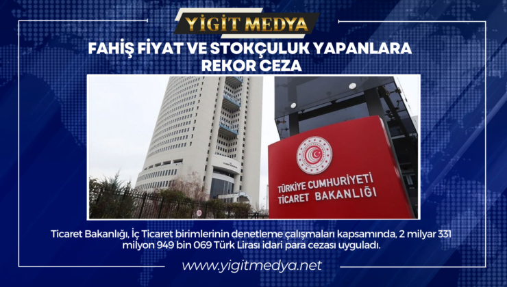 FAHİŞ FİYAT VE STOKÇULUK YAPANLARA REKOR CEZA