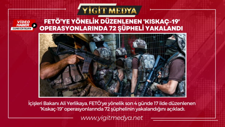 FETÖ’YE YÖNELİK DÜZENLENEN ‘KISKAÇ-19’ OPERASYONLARINDA 72 ŞÜPHELİ YAKALANDI