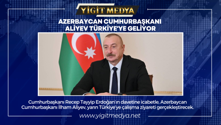 AZERBAYCAN CUMHURBAŞKANI ALİYEV TÜRKİYE’YE GELİYOR