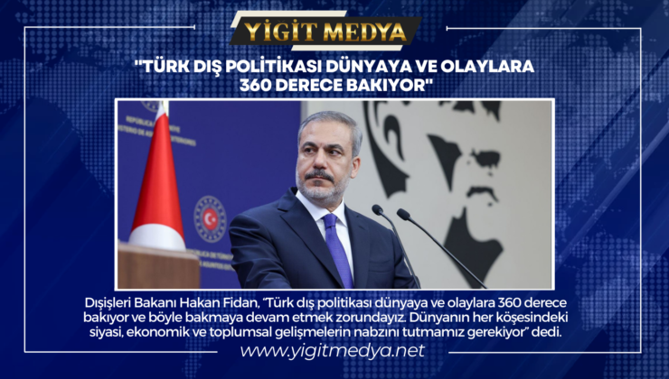 “TÜRK DIŞ POLİTİKASI DÜNYAYA VE OLAYLARA 360 DERECE BAKIYOR”