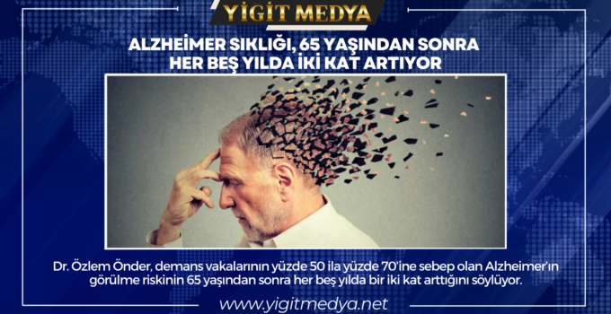 ALZHEİMER SIKLIĞI, 65 YAŞINDAN SONRA HER BEŞ YILDA İKİ KAT ARTIYOR