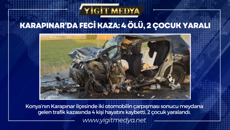 KARAPINAR’DA FECİ KAZA: 4 ÖLÜ, 2 ÇOCUK YARALI