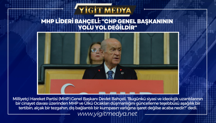 MHP LİDERİ BAHÇELİ: “CHP GENEL BAŞKANININ YOLU YOL DEĞİLDİR”