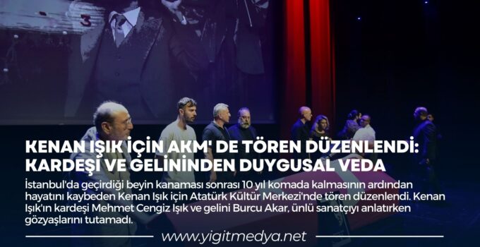 KENAN IŞIK İÇİN AKM’ DE TÖREN DÜZENLENDİ: KARDEŞİ VE GELİNİNDEN DUYGUSAL VEDA