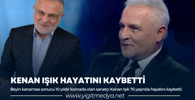 KENAN IŞIK HAYATINI KAYBETTİ