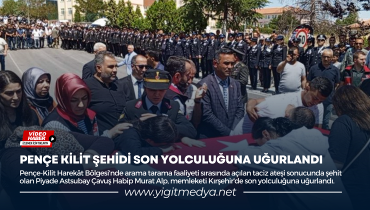 PENÇE KİLİT ŞEHİDİ SON YOLCULUĞUNA UĞURLANDI