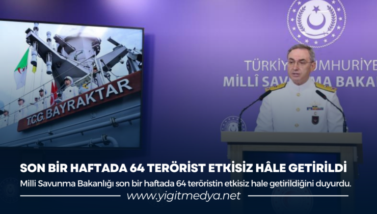 SON BİR HAFTADA 64 TERÖRİST ETKİSİZ HALE GETİRİLDİ