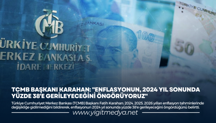 TCMB BAŞKANI KARAHAN: “ENFLASYONUN, 2024 YIL SONUNDA YÜZDE 38’E GERİLEYECEĞİNİ ÖNGÖRÜYORUZ”