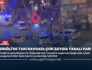 EREĞLİ’DE TAKI KAVGASI; ÇOK SAYIDA YARALI VAR!