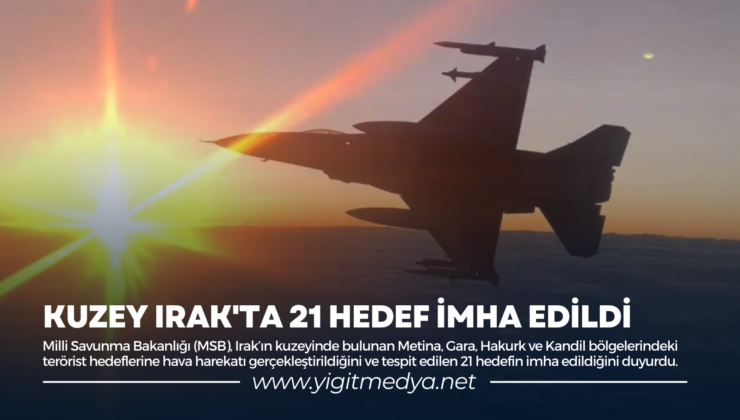 KUZEY IRAK’TA 21 HEDEF İMHA EDİLDİ