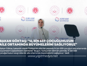 BAKAN GÖKTAŞ: “14 BİN 659 ÇOCUĞUMUZUN AİLE ORTAMINDA BÜYÜMELERİNİ SAĞLIYORUZ”