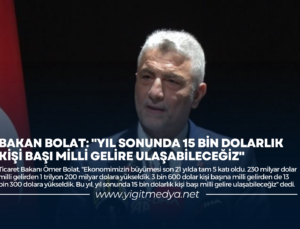 BAKAN BOLAT: “YIL SONUNDA 15 BİN DOLARLIK KİŞİ BAŞI MİLLİ GELİRE ULAŞABİLECEĞİZ”