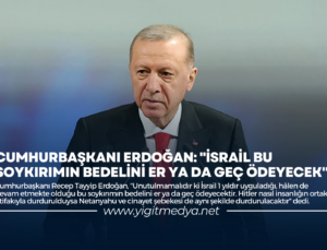 CUMHURBAŞKANI ERDOĞAN: “İSRAİL BU SOYKIRIMIN BEDELİNİ ER YA DA GEÇ ÖDEYECEK”