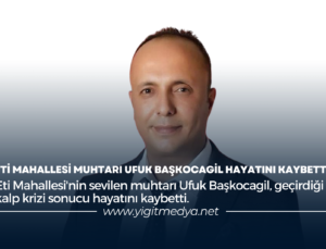 ETİ MAHALLESİ MUHTARI UFUK BAŞKOCAGİL HAYATINI KAYBETTİ