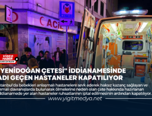 “YENİDOĞAN ÇETESİ” İDDİANAMESİNDE ADI GEÇEN HASTANELER KAPATILIYOR