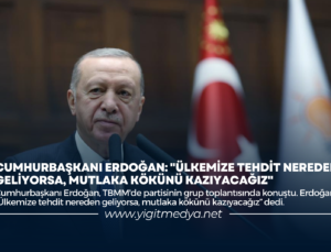 CUMHURBAŞKANI ERDOĞAN: “ÜLKEMİZE TEHDİT NEREDEN GELİYORSA, MUTLAKA KÖKÜNÜ KAZIYACAĞIZ”