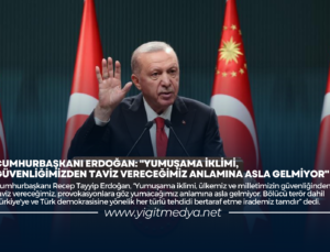 CUMHURBAŞKANI ERDOĞAN: “YUMUŞAMA İKLİMİ, GÜVENLİĞİMİZDEN TAVİZ VERECEĞİMİZ ANLAMINA ASLA GELMİYOR”