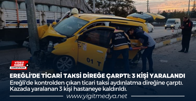 EREĞLİ’DE TİCARİ TAKSİ DİREĞE ÇARPTI: 3 KİŞİ YARALANDI
