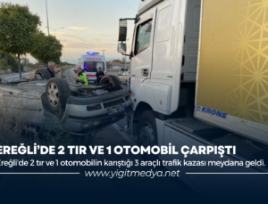 EREĞLİ’DE 2 TIR VE 1 OTOMOBİL ÇARPIŞTI