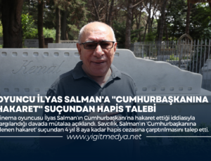 OYUNCU İLYAS SALMAN’A “CUMHURBAŞKANINA HAKARET” SUÇUNDAN HAPİS TALEBİ