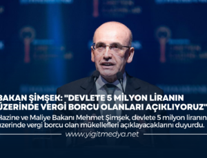BAKAN ŞİMŞEK: “DEVLETE 5 MİLYON LİRANIN ÜZERİNDE VERGİ BORCU OLANLARI AÇIKLIYORUZ”