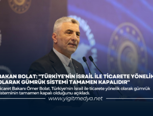 BAKAN BOLAT: “TÜRKİYE’NİN İSRAİL İLE TİCARETE YÖNELİK GÜMRÜK SİSTEMİ TAMAMEN KAPALIDIR”