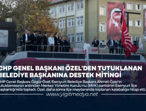 CHP GENEL BAŞKANI ÖZEL’DEN TUTUKLANAN BELEDİYE BAŞKANINA DESTEK MİTİNGİ