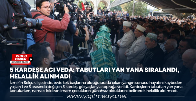 5 KARDEŞE ACI VEDA: TABUTLARI YAN YANA SIRALANDI, HELALLİK ALINMADI