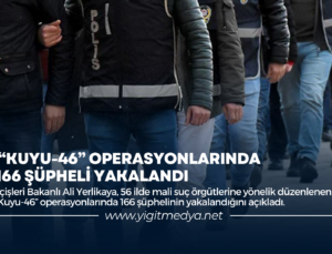 “KUYU-46” OPERASYONLARINDA 166 ŞÜPHELİ YAKALANDI