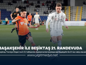 BAŞAKŞEHİR İLE BEŞİKTAŞ 21. RANDEVUDA