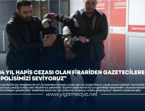 84 YIL HAPİS CEZASI OLAN FİRARİDEN GAZETECİLERE “POLİSİMİZİ SEVİYORUZ”