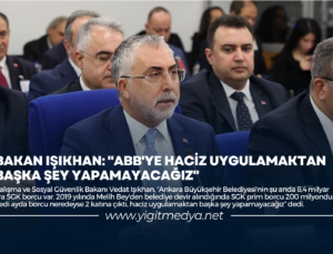 BAKAN IŞIKHAN: “ABB’YE HACİZ UYGULAMAKTAN BAŞKA ŞEY YAPAMAYACAĞIZ”
