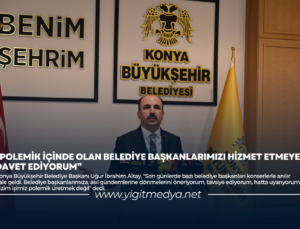 “POLEMİK İÇİNDE OLAN BELEDİYE BAŞKANLARIMIZI HİZMET ETMEYE DAVET EDİYORUM”