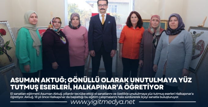 ASUMAN AKTUĞ; GÖNÜLLÜ OLARAK UNUTULMAYA YÜZ TUTMUŞ ESERLERİ, HALKAPINAR’A ÖĞRETİYOR