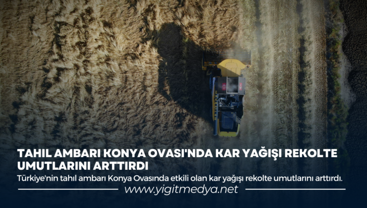 TAHIL AMBARI KONYA OVASI’NDA KAR YAĞIŞI REKOLTE UMUTLARINI ARTTIRDI