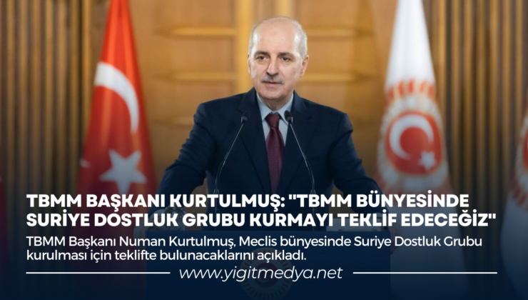 TBMM BAŞKANI KURTULMUŞ: “TBMM BÜNYESİNDE SURİYE DOSTLUK GRUBU KURMAYI TEKLİF EDECEĞİZ”