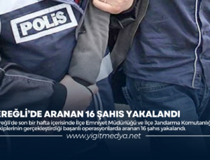EREĞLİ’DE ARANAN 16 ŞAHIS YAKALANDI