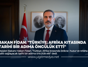 BAKAN FİDAN: “TÜRKİYE; AFRİKA KITASINDA TARİHİ BİR ADIMA ÖNCÜLÜK ETTİ”