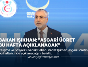 BAKAN IŞIKHAN: “ASGARİ ÜCRET BU HAFTA AÇIKLANACAK”