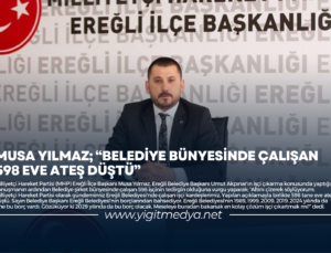 MUSA YILMAZ; “BELEDİYE BÜNYESİNDE ÇALIŞAN 598 EVE ATEŞ DÜŞTÜ”