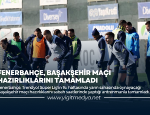 FENERBAHÇE, BAŞAKŞEHİR MAÇI HAZIRLIKLARINI TAMAMLADI
